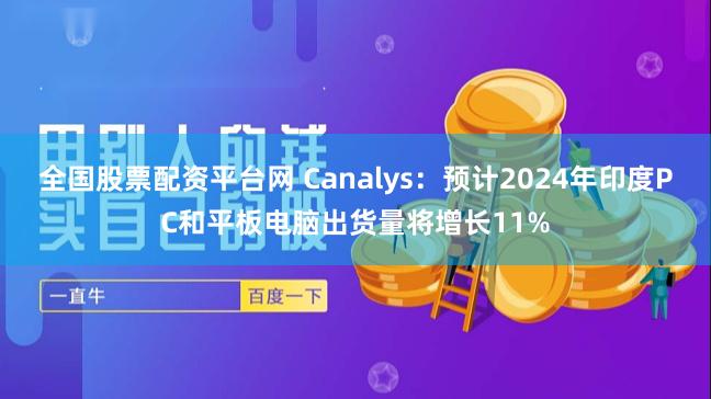 全国股票配资平台网 Canalys：预计2024年印度PC和