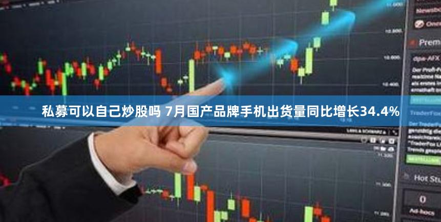 私募可以自己炒股吗 7月国产品牌手机出货量同比增长34.4%