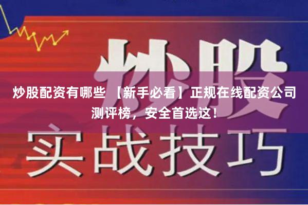 炒股配资有哪些 【新手必看】正规在线配资公司测评榜,安全首选这!