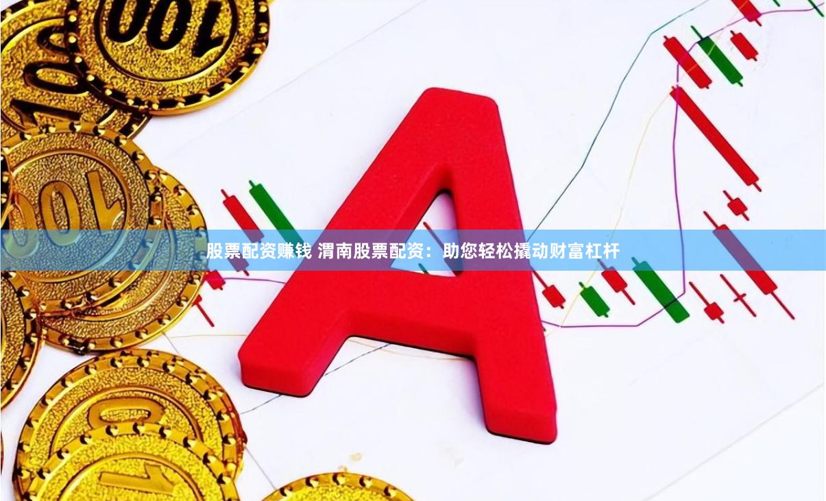 股票配资赚钱 渭南股票配资:助您轻松撬动财富杠杆