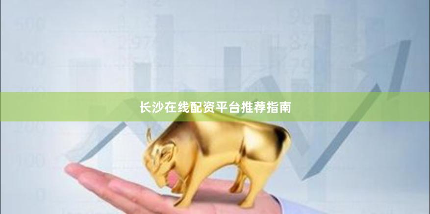长沙在线配资平台推荐指南