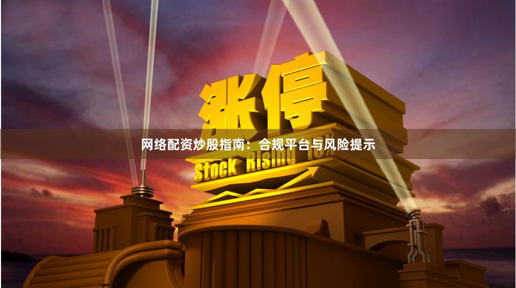 网络配资炒股指南:合规平台与风险提示
