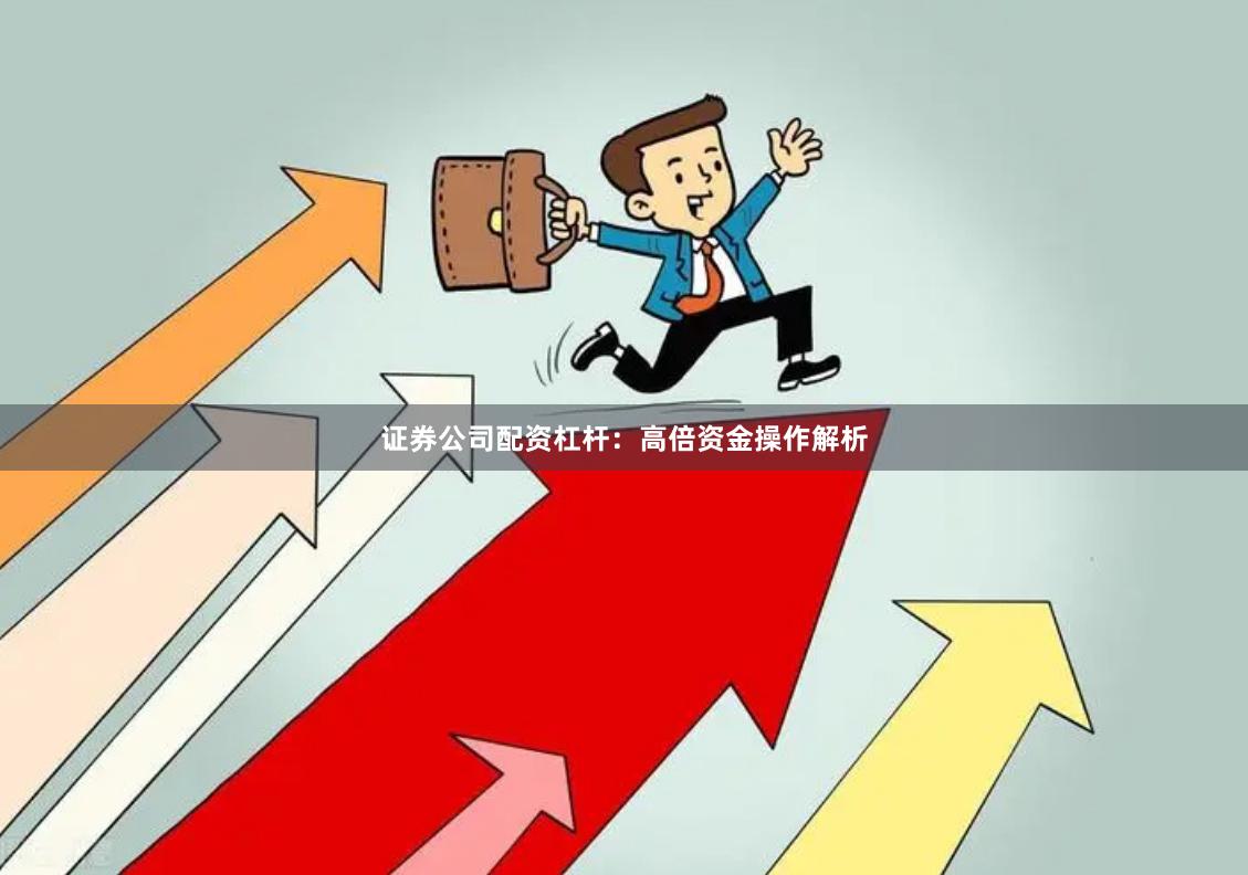 证券公司配资杠杆:高倍资金操作解析