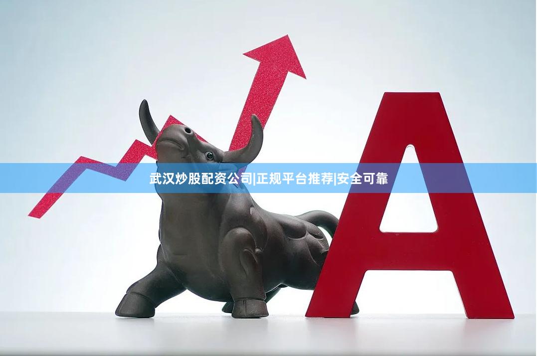 武汉炒股配资公司|正规平台推荐|安全可靠