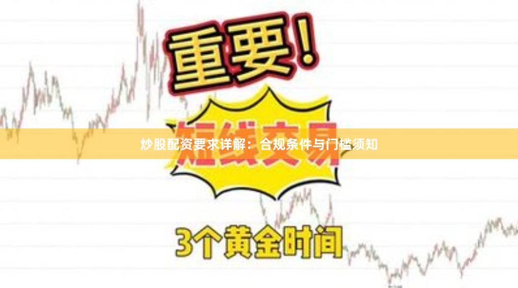 炒股配资要求详解:合规条件与门槛须知
