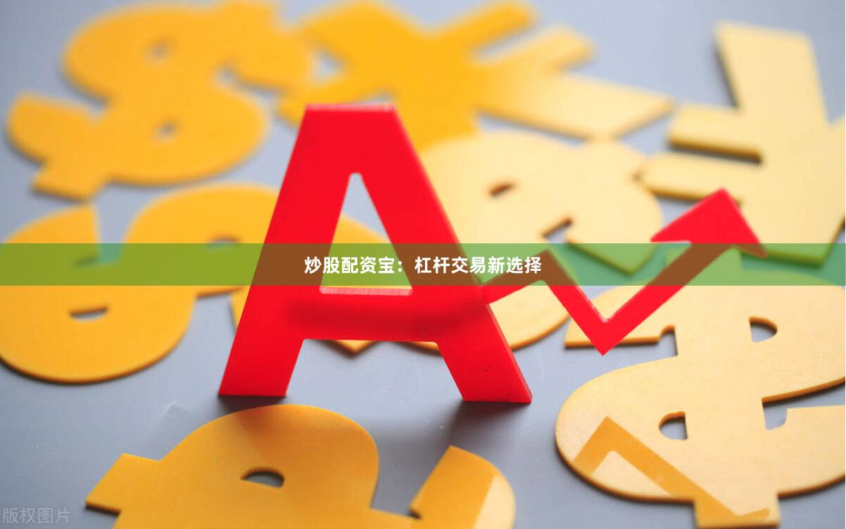炒股配资宝:杠杆交易新选择